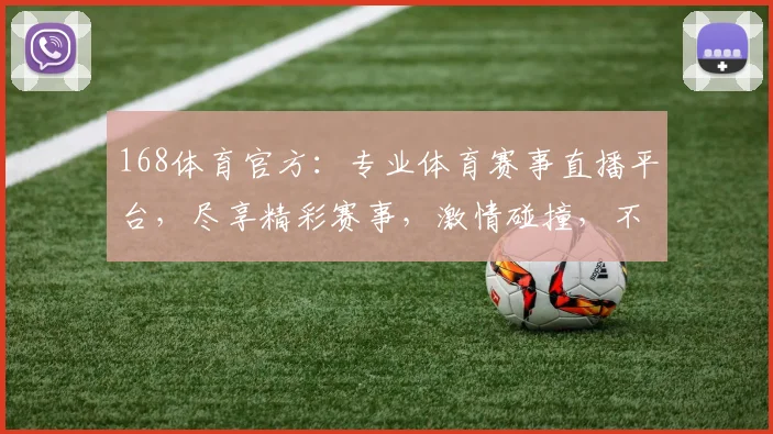 168体育官方：专业体育赛事直播平台，尽享精彩赛事，激情碰撞，不容错过