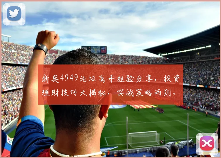 新奥4949论坛高手经验分享，投资理财技巧大揭秘，实战策略两则，不容错过