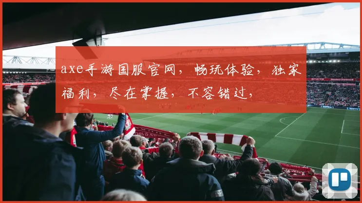 axe手游国服官网，畅玩体验，独家福利，尽在掌握，不容错过，