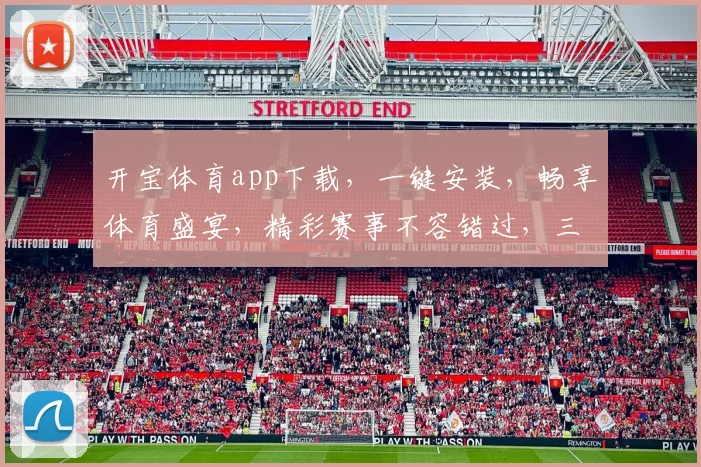 开宝体育app下载，一键安装，畅享体育盛宴，精彩赛事不容错过，三步即可拥有
