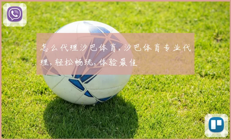 怎么代理沙巴体育,沙巴体育专业代理,轻松畅玩,体验最佳