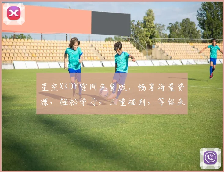 星空XKDY官网免费版，畅享海量资源，轻松学习，三重福利，等你来体验，一网打尽