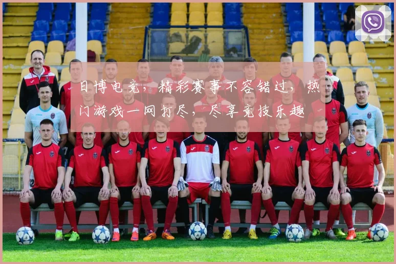 日博电竞，精彩赛事不容错过，热门游戏一网打尽，尽享竞技乐趣