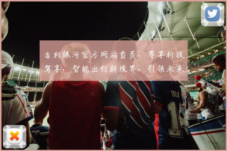 吉利银河官方网站首页，尊享科技驾享，智能出行新境界，引领未来潮流，三重惊喜等你来