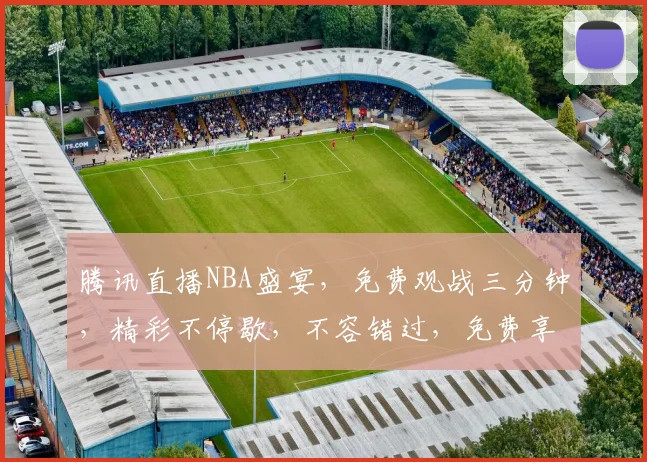 腾讯直播NBA盛宴，免费观战三分钟，精彩不停歇，不容错过，免费享受篮球狂欢
