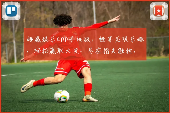 趣赢娱乐app手机版，畅享无限乐趣，轻松赢取大奖，尽在指尖触控，快来体验