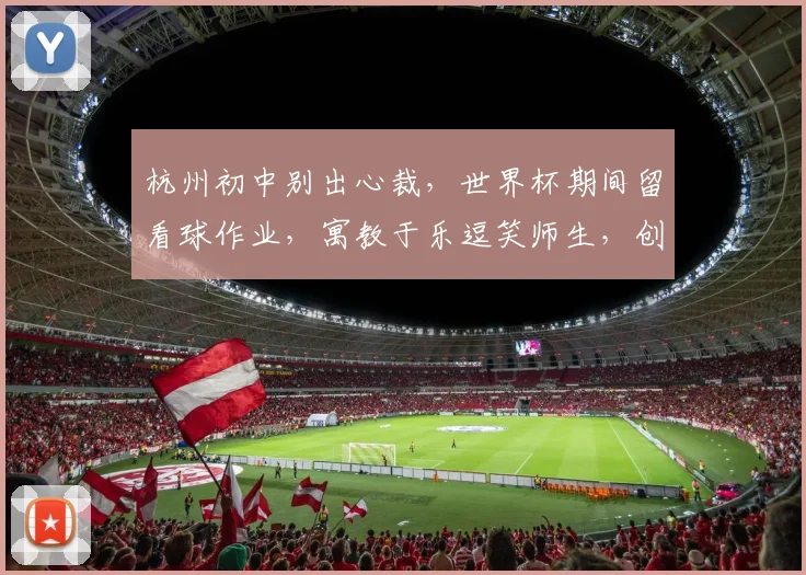 杭州初中别出心裁，世界杯期间留看球作业，寓教于乐逗笑师生，创新教育引关注