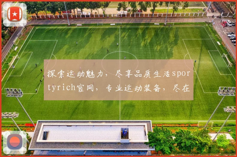 探索运动魅力，尽享品质生活sportyrich官网，专业运动装备，尽在掌握，三重惊喜等你来