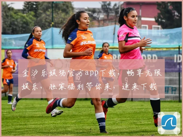 金沙乐娱场官方app下载，畅享无限娱乐，独家福利等你来，速来下载体验