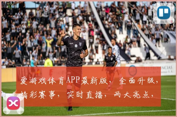 爱游戏体育APP最新版，全面升级，精彩赛事，实时直播，两大亮点，不容错过